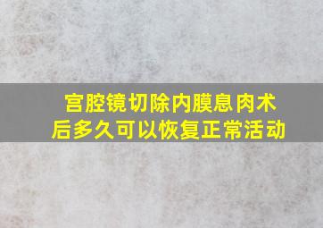 宫腔镜切除内膜息肉术后多久可以恢复正常活动