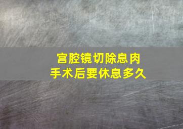 宫腔镜切除息肉手术后要休息多久