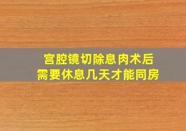 宫腔镜切除息肉术后需要休息几天才能同房