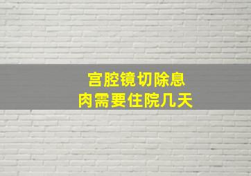 宫腔镜切除息肉需要住院几天