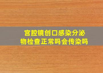 宫腔镜创口感染分泌物检查正常吗会传染吗