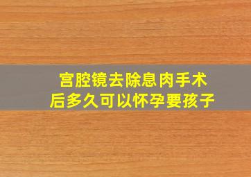 宫腔镜去除息肉手术后多久可以怀孕要孩子