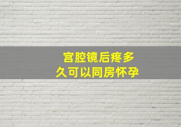 宫腔镜后疼多久可以同房怀孕