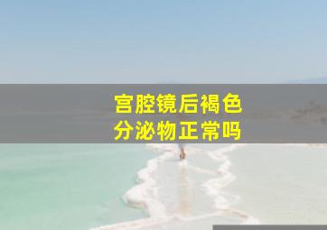 宫腔镜后褐色分泌物正常吗