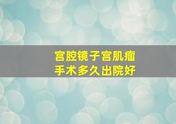 宫腔镜子宫肌瘤手术多久出院好