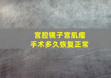 宫腔镜子宫肌瘤手术多久恢复正常