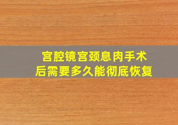 宫腔镜宫颈息肉手术后需要多久能彻底恢复