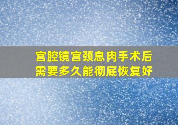 宫腔镜宫颈息肉手术后需要多久能彻底恢复好