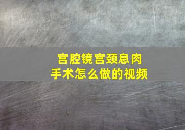 宫腔镜宫颈息肉手术怎么做的视频