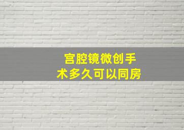 宫腔镜微创手术多久可以同房