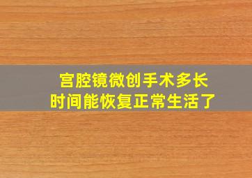 宫腔镜微创手术多长时间能恢复正常生活了