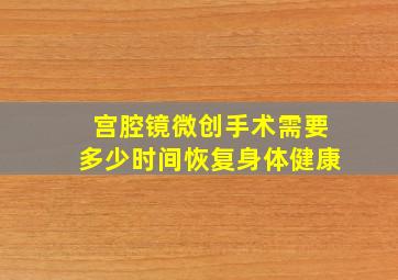 宫腔镜微创手术需要多少时间恢复身体健康