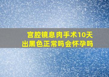 宫腔镜息肉手术10天出黑色正常吗会怀孕吗