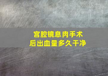 宫腔镜息肉手术后出血量多久干净