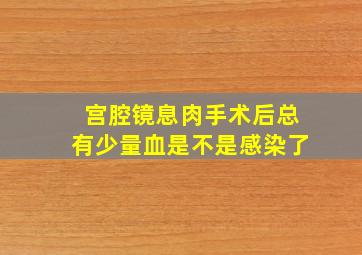 宫腔镜息肉手术后总有少量血是不是感染了