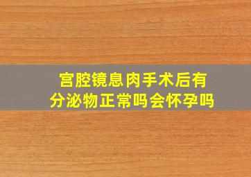 宫腔镜息肉手术后有分泌物正常吗会怀孕吗