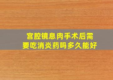 宫腔镜息肉手术后需要吃消炎药吗多久能好