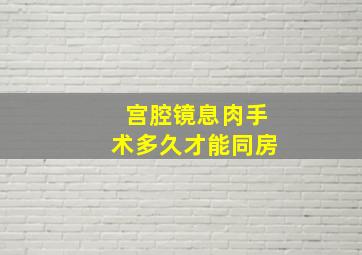 宫腔镜息肉手术多久才能同房