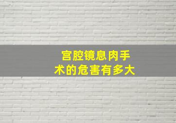 宫腔镜息肉手术的危害有多大