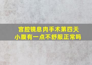 宫腔镜息肉手术第四天小腹有一点不舒服正常吗