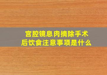 宫腔镜息肉摘除手术后饮食注意事项是什么