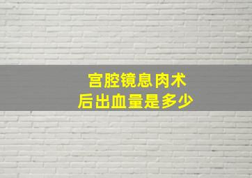 宫腔镜息肉术后出血量是多少