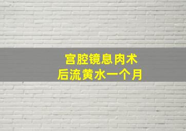 宫腔镜息肉术后流黄水一个月