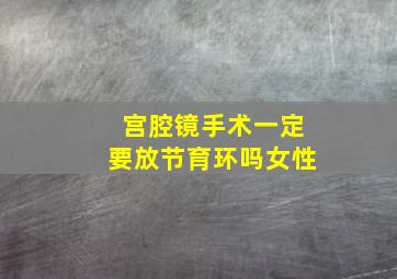 宫腔镜手术一定要放节育环吗女性