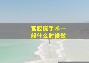 宫腔镜手术一般什么时候做