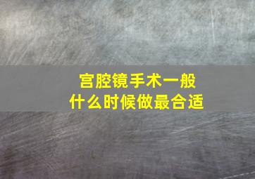 宫腔镜手术一般什么时候做最合适