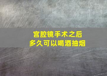 宫腔镜手术之后多久可以喝酒抽烟