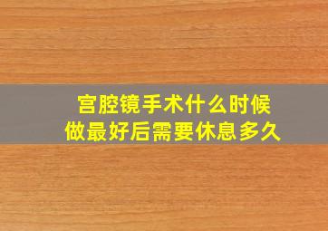 宫腔镜手术什么时候做最好后需要休息多久