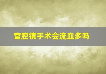 宫腔镜手术会流血多吗