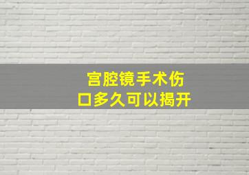 宫腔镜手术伤口多久可以揭开