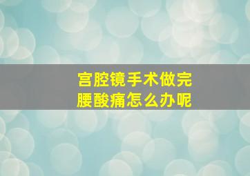 宫腔镜手术做完腰酸痛怎么办呢