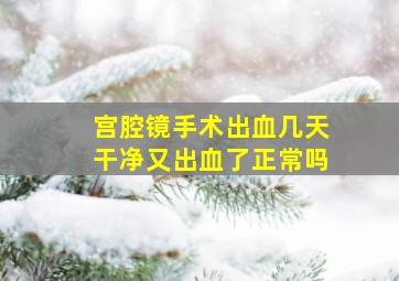 宫腔镜手术出血几天干净又出血了正常吗