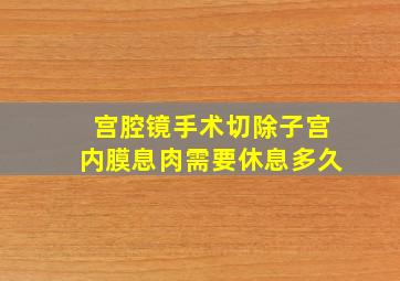 宫腔镜手术切除子宫内膜息肉需要休息多久