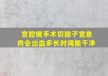 宫腔镜手术切除子宫息肉会出血多长时间能干净