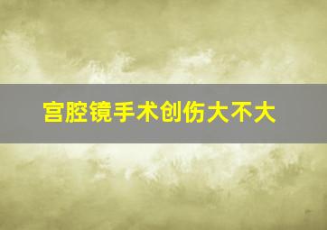 宫腔镜手术创伤大不大