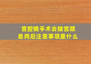 宫腔镜手术去除宫颈息肉后注意事项是什么