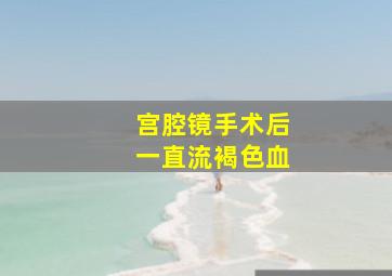 宫腔镜手术后一直流褐色血