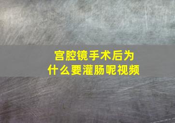 宫腔镜手术后为什么要灌肠呢视频