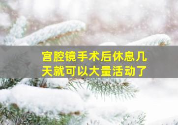 宫腔镜手术后休息几天就可以大量活动了