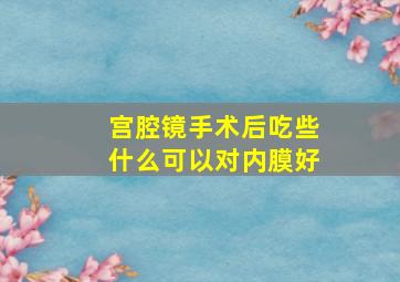 宫腔镜手术后吃些什么可以对内膜好