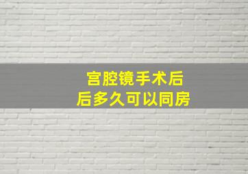 宫腔镜手术后后多久可以同房