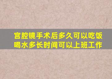 宫腔镜手术后多久可以吃饭喝水多长时间可以上班工作