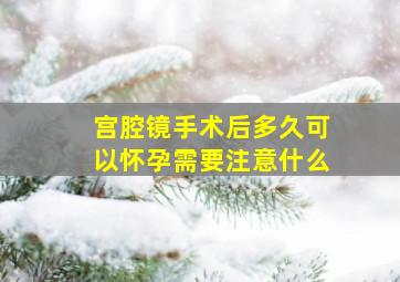 宫腔镜手术后多久可以怀孕需要注意什么