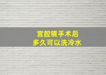 宫腔镜手术后多久可以洗冷水