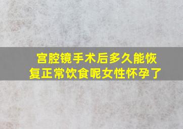 宫腔镜手术后多久能恢复正常饮食呢女性怀孕了