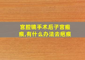 宫腔镜手术后子宫瘢痕,有什么办法去疤痕